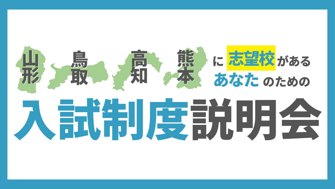 山形/鳥取/ 高知/熊本 に志望校がある、あなたへ 【入試制度説明会】